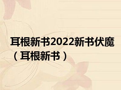 耳根最新,耳根作品再掀热潮，最新力作备受瞩目。