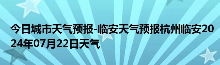 临安最新天气预报,临安实时气象速递新鲜出炉。