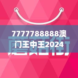 7777788888澳门王中王2024年,探寻旅游背后的真实与挑战_影片版Q14.342